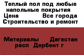 Теплый пол под любые напольные покрытия › Цена ­ 1 000 - Все города Строительство и ремонт » Материалы   . Дагестан респ.,Дербент г.